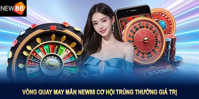 Vòng quay may mắn NEW88 mang đến cơ hội trúng thưởng giá trị
